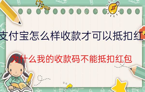 支付宝怎么样收款才可以抵扣红包 为什么我的收款码不能抵扣红包？